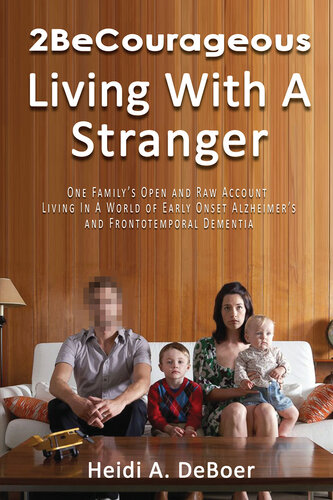 2BeCourageous (Living with a Stranger): One family's open and raw account living in a world of early onset Alzheimer's and Frontotemporal Dementia