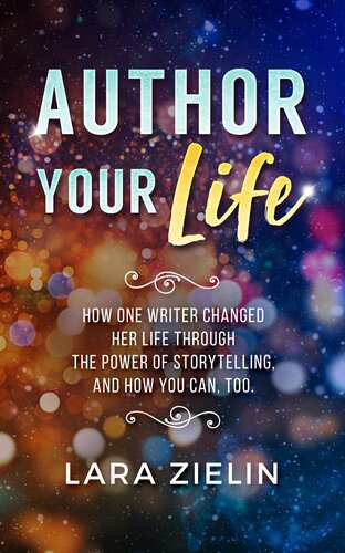Author Your Life: How One Writer Changed Her Life Through the Power of Storytelling, and How You Can, Too
