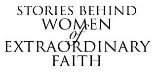 Stories Behind Women of Extraordinary Faith