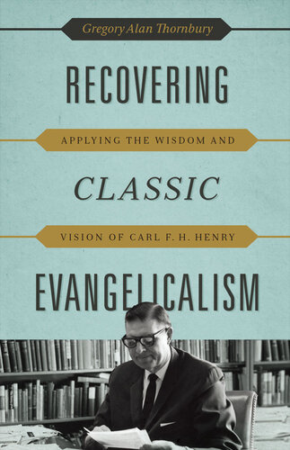 Recovering Classic Evangelicalism: Applying the Wisdom and Vision of Carl F. H. Henry