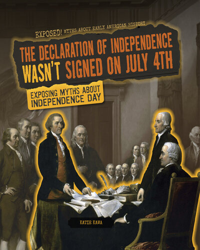 The Declaration of Independence Wasn't Signed on July 4th: Exposing Myths about Independence Day