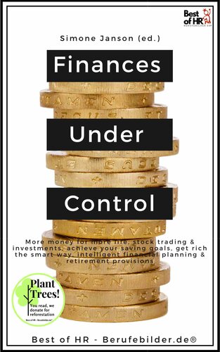 Finances Under Control: More money for more life, stock trading & investments, achieve your saving goals, get rich the smart way, intelligent financial planning & retirement provisions