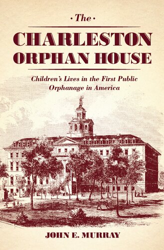 The Charleston Orphan House: Children's Lives in the First Public Orphanage in America: Children's Lives in the First Public Orphanage in America