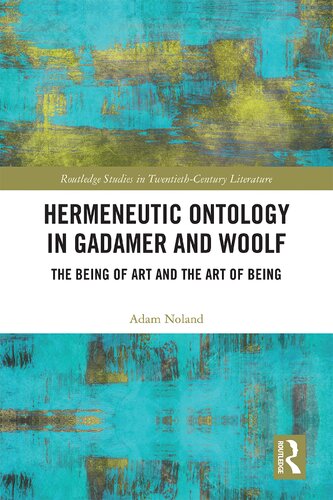 Hermeneutic Ontology in Gadamer and Woolf: The Being of Art and the Art of Being (Routledge Studies in Twentieth-Century Literature)