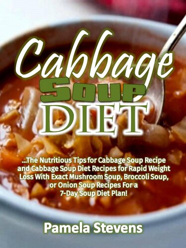Cabbage Soup Diet: The Nutritious Tips for Cabbage Soup Recipe and Cabbage Soup Diet Recipes for Rapid Weight Loss with Exact Mushroom Soup, Broccoli Soup, or Onion Soup Recipes for a 7-Day Soup Diet