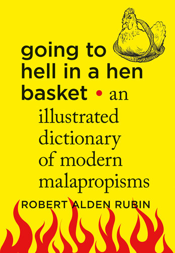 Going to Hell in a Hen Basket: An Illustrated Dictionary of Modern Malapropisms
