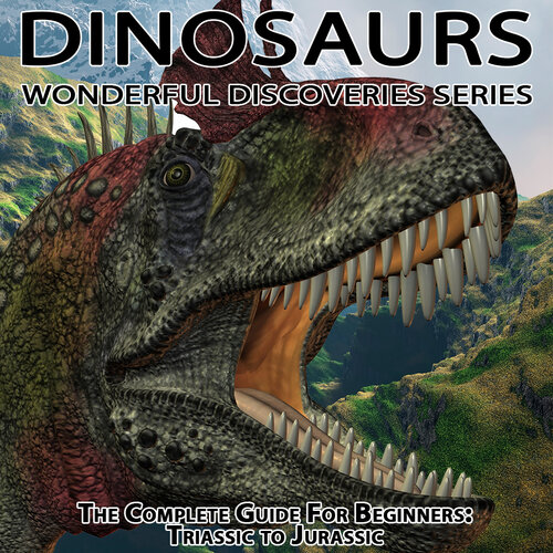 Dinosaurs: The Complete Guide for Beginners from Triassic to Jurassic