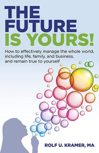 The Future Is Yours!: How to Effectively Manage the Whole World, Including Life, Family, and Business, and Remain True to Yourself