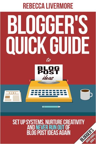 Blogger's Quick Guide to Blog Post Ideas: Set Up Systems, Nurture Creativity, and Never Run Out of Blog Post Ideas Again