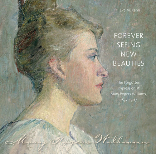 Forever Seeing New Beauties: The Forgotten Impressionist Mary Rogers Williams, 1857-1907