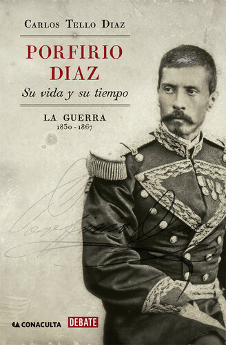 Porfirio Díaz. Su vida y su tiempo I: La guerra: 1830-1867