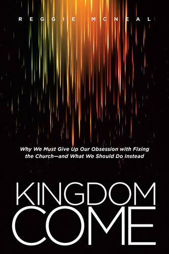 Kingdom Come: Why We Must Give Up Our Obsession with Fixing the Church—and What We Should Do Instead