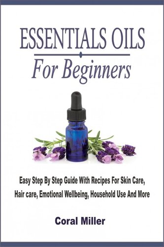 Essential Oils For Beginners: Easy Step By Step Guide With Recipes For Skin Care, Hair care, Emotional Wellbeing, Household Use And More