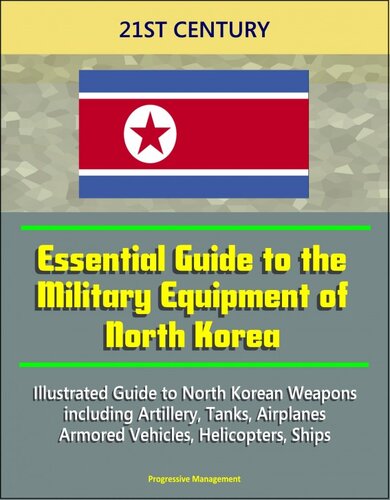 21st Century Essential Guide to the Military Equipment of North Korea: Illustrated Guide to North Korean Weapons including Artillery, Tanks, Airplanes, Armored Vehicles, Helicopters, Ships