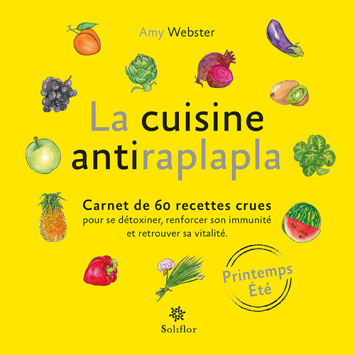 La cuisine antiraplapla--Printemps Eté: Carnet de 60 recettes crues pour se détoxiner, renforcer son immunité et retrouver sa vitalité