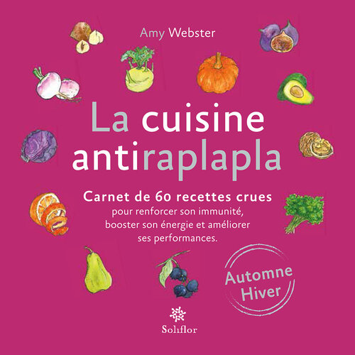 La cuisine antiraplapla--Automne Hiver: Carnet de 60 recettes crues pour renforcer son immunité, booster son énergie et améliorer ses performances