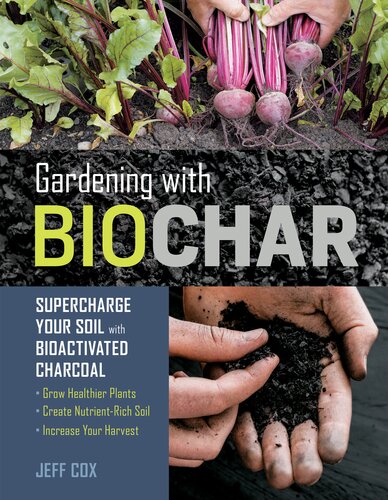 Gardening with Biochar: Supercharge Your Soil with Bioactivated Charcoal: Grow Healthier Plants, Create Nutrient-Rich Soil, and Increase Your Harvest