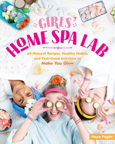 Girls' Home Spa Lab: All-Natural Recipes, Healthy Habits, and Feel-Good Activities to Make You Glow