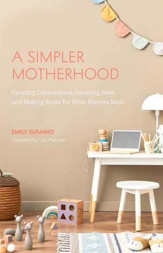 A Simpler Motherhood: Curating Contentment, Savoring Slow, and Making Room for What Matters Most