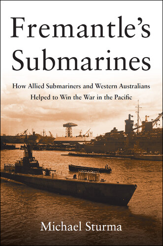 Fremantle's Submarines: How Allied Submariners and Western Australians Helped to Win the War in the Pacific