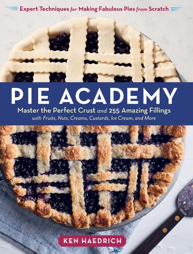 Pie Academy: Master the Perfect Crust and 255 Amazing Fillings, with Fruits, Nuts, Creams, Custards, Ice Cream, and More; Expert Techniques for Making Fabulous Pies from Scratch