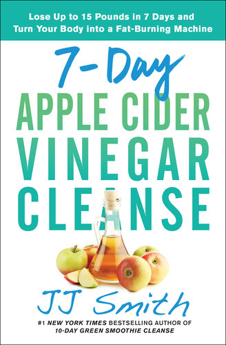 7-Day Apple Cider Vinegar Cleanse: Lose Up to 15 Pounds in 7 Days and Turn Your Body into a Fat-Burning Machine