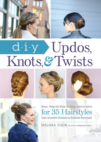 DIY Updos, Knots, and Twists: Easy, Step-by-Step Styling Instructions for 35 Hair Styles--from Inverted Fishtails to Polished Ponytails!