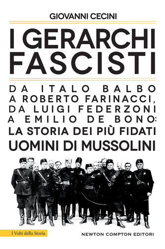 I gerarchi fascisti. Da Italo Balbo a Roberto Farinacci, da Luigi Federzoni a Emilio De Bono: la storia dei più fidati uomini di Mussolini