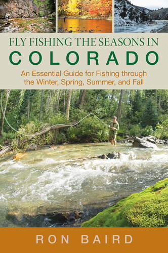 Fly Fishing the Seasons in Colorado: An Essential Guide for Fishing through the Winter, Spring, Summer, and Fall