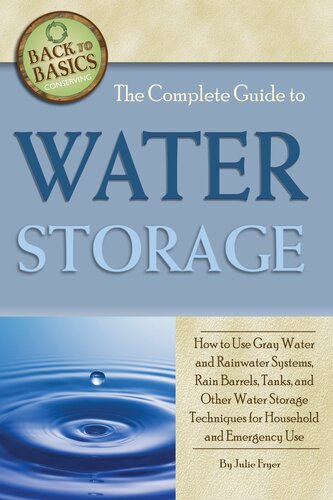 The Complete Guide to Water Storage: How to Use Gray Water and Rainwater Systems, Rain Barrels, Tanks, and Other Water Storage Techniques
