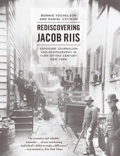 Rediscovering Jacob Riis: Exposure Journalism and Photography in Turn-of-the-Century New York: Exposure Journalism and Photography in Turn-of-the-Century New York