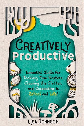 Creatively Productive: Essential Skills for Tackling Time Wasters, Clearing the Clutter and Succeeding in School and Life