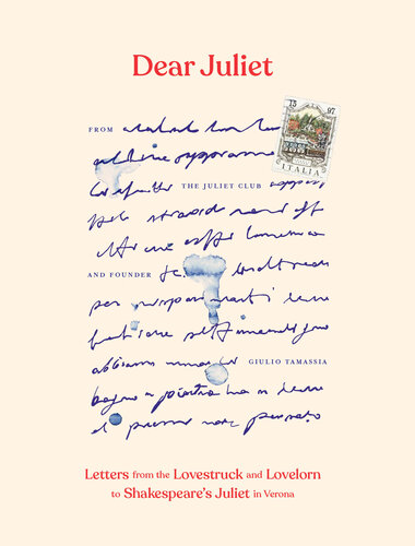 Dear Juliet: Letters from the Lovestruck and Lovelorn to Shakespeare's Juliet in Verona