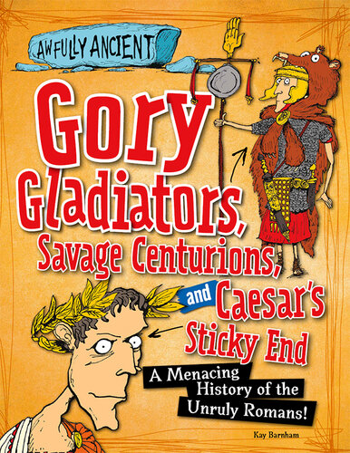 Gory Gladiators, Savage Centurions, and Caesar's Sticky End: A Menacing History of the Unruly Romans!