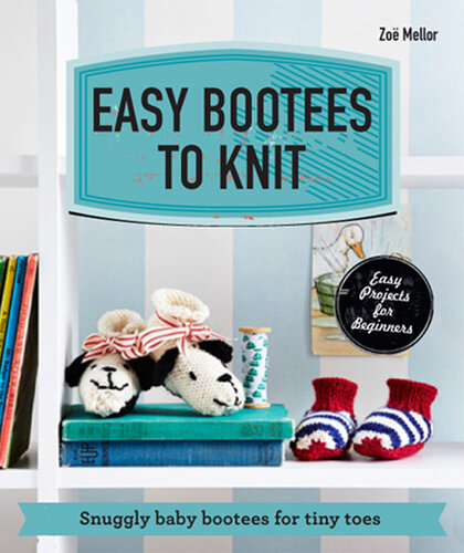 Easy Bootees to Knit: Snuggly Baby Bootees for Tiny Toes