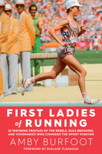 First Ladies of Running: 22 Inspiring Profiles of the Rebels, Rule Breakers, and Visionaries Who Changed the Sport Forever
