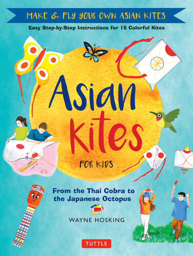 Asian Kites for Kids: Make & Fly Your Own Asian Kites--Easy Step-by-Step Instructions for 15 Colorful Kites