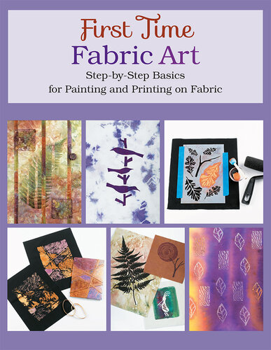 First Time Fabric Art: Step-By-Step Basics for Painting and Printing on Fabric