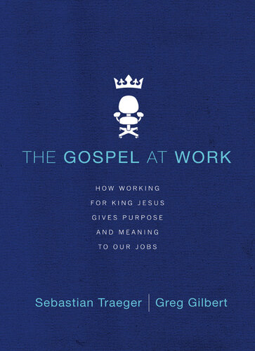 The Gospel at Work: How Working for King Jesus Gives Purpose and Meaning to Our Jobs