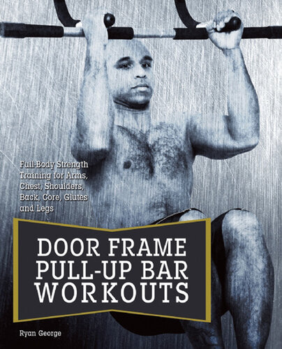 Doorframe Pull-Up Bar Workouts: Full Body Strength Training for Arms, Chest, Shoulders, Back, Core, Glutes and Legs