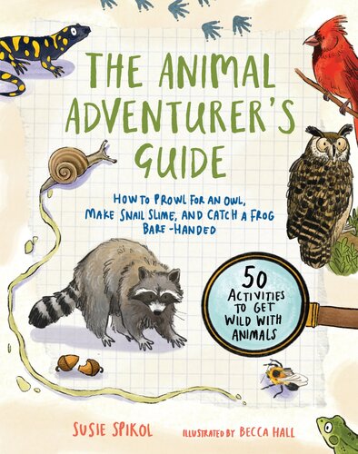 The Animal Adventurer's Guide: How to Prowl for an Owl, Make Snail Slime, and Catch a Frog Bare-Handed—50 Activities to Get Wild with Animals