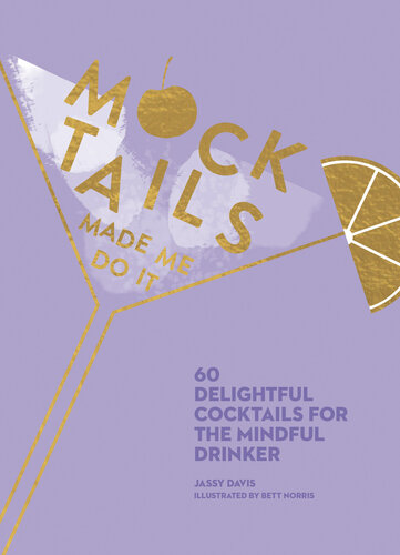 Mocktails Made Me Do It: 60 Delightful Cocktails for the Mindful Drinker