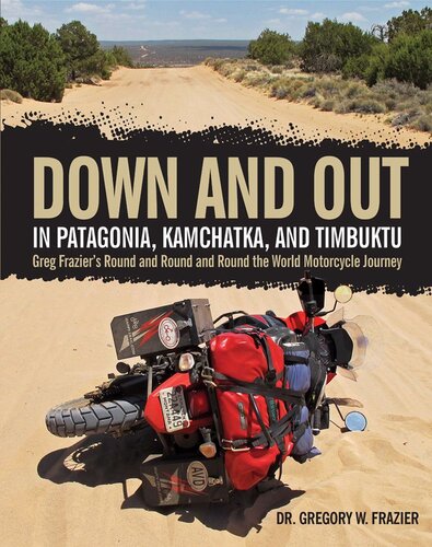Down and Out in Patagonia, Kamchatka, and Timbuktu: Greg Frazier's Round and Round and Round the World Motorcycle Journey