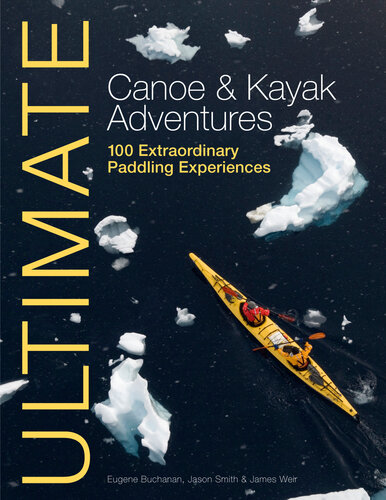 Ultimate Canoe & Kayak Adventures: 100 Extraordinary Paddling Experiences from Around the World
