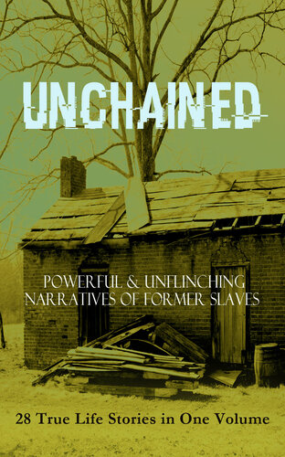 Unchained -- Powerful & Unflinching Narratives of Former Slaves: 28 True Life Stories in One Volume: Including Hundreds of Documented Testimonies, Records on Living Conditions and Customs in the South & History of Abolitionist Movement