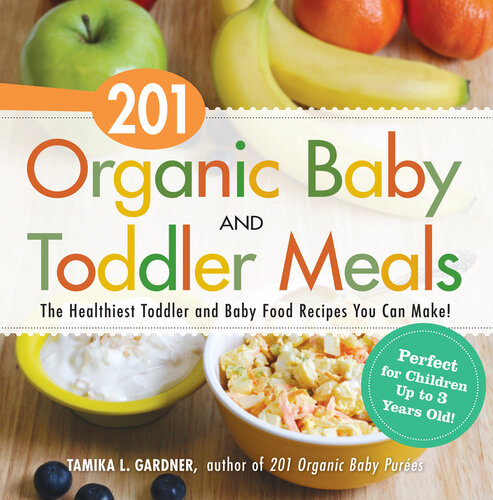 201 Organic Baby And Toddler Meals: The Healthiest Toddler and Baby Food Recipes You Can Make!