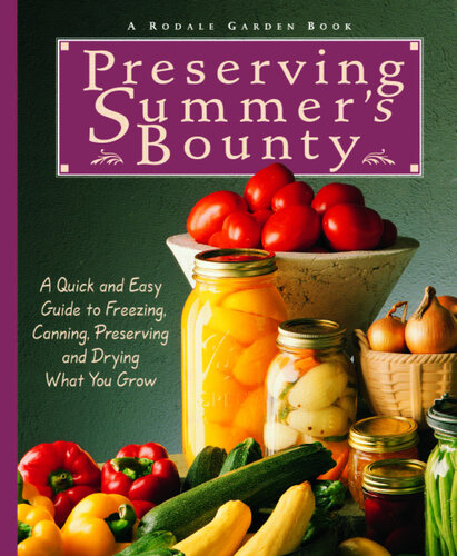 Preserving Summer's Bounty: A Quick and Easy Guide to Freezing, Canning, Preserving, and Drying What You Grow: A Cookbook