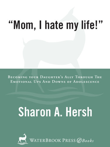 Mom, I Hate My Life!: Becoming Your Daughter's Ally Through the Emotional Ups and Downs of Adolescence