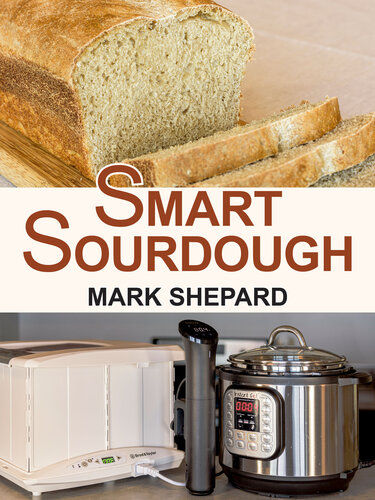 Smart Sourdough: The No-Starter, No-Waste, No-Cheat, No-Fail Way to Make Naturally Fermented Bread in 24 Hours or Less with a Home Proofer, Instant Pot, Slow Cooker, Sous Vide Cooker, or Other Warmer