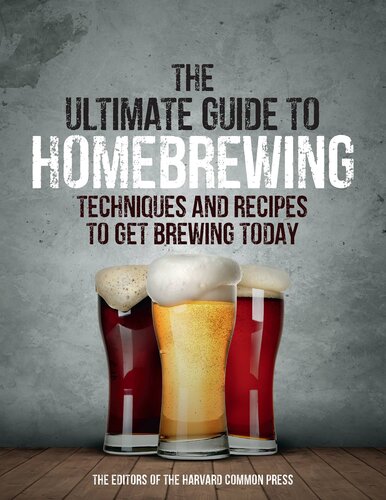 The Ultimate Guide to Homebrewing: Techniques and Recipes to Get Brewing Today